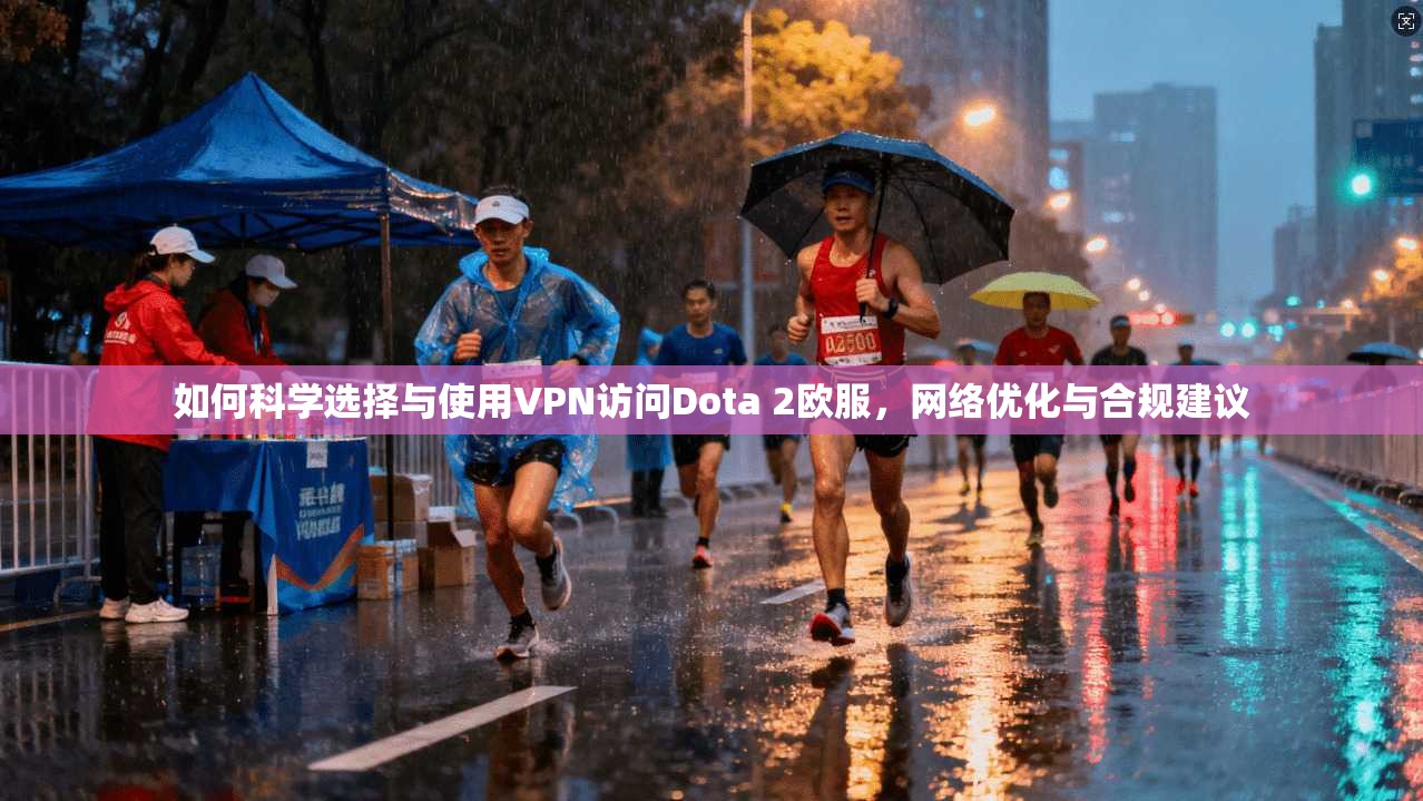 如何科学选择与使用VPN访问Dota 2欧服,网络优化与合规建议 如何科学选择与使用VPN访问Dota 2欧服,网络优化与合规建议