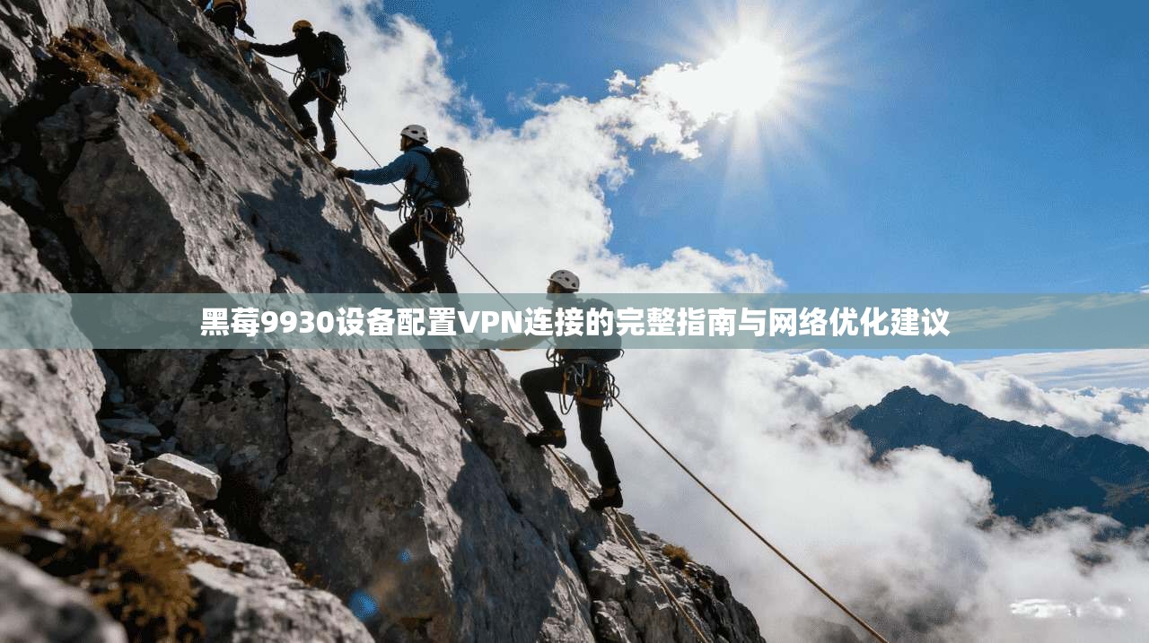 黑莓9930设备配置VPN连接的完整指南与网络优化建议 黑莓9930设备配置VPN连接的完整指南与网络优化建议