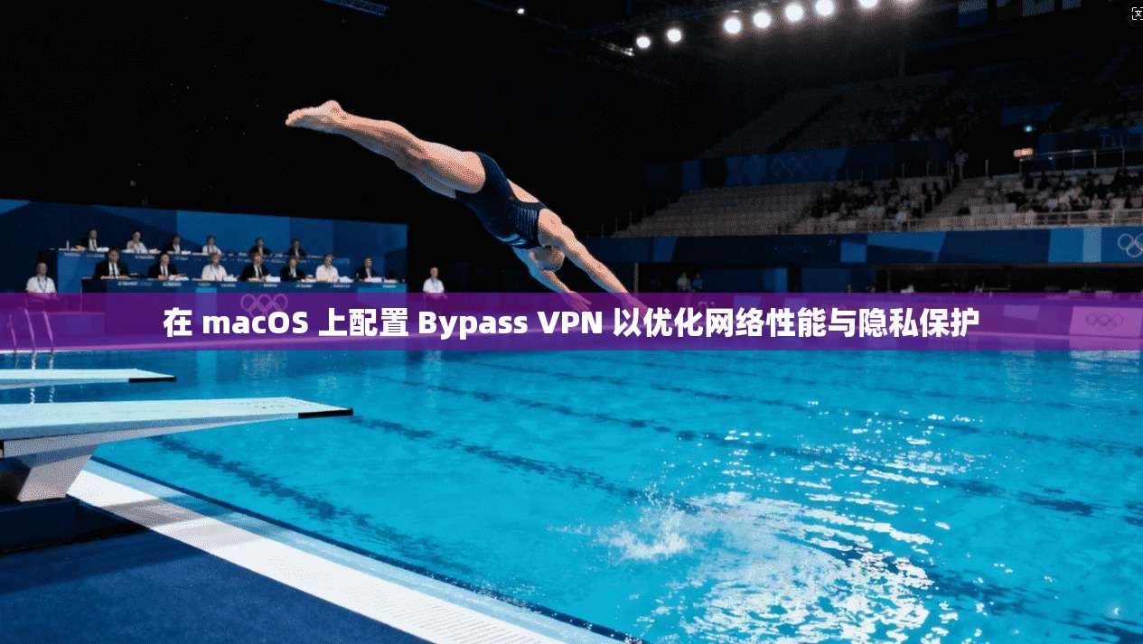 在 macOS 上配置 Bypass VPN 以优化网络性能与隐私保护 在 macOS 上配置 Bypass VPN 以优化网络性能与隐私保护