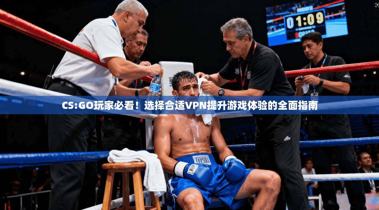 CS:GO玩家必看!选择合适VPN提升游戏体验的全面指南 CS:GO玩家必看!选择合适VPN提升游戏体验的全面指南