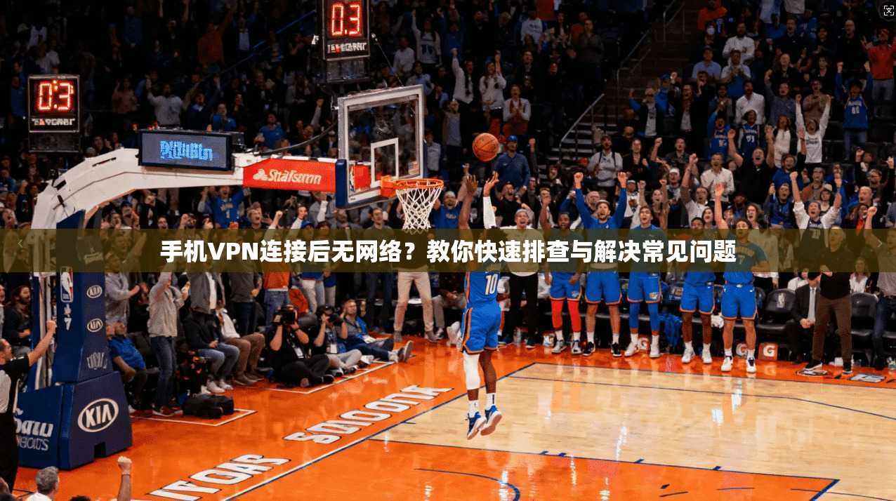 手机VPN连接后无网络?教你快速排查与解决常见问题 手机VPN连接后无网络?教你快速排查与解决常见问题