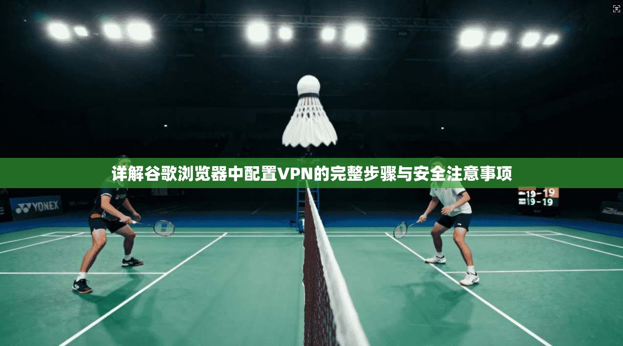 详解谷歌浏览器中配置VPN的完整步骤与安全注意事项 详解谷歌浏览器中配置VPN的完整步骤与安全注意事项