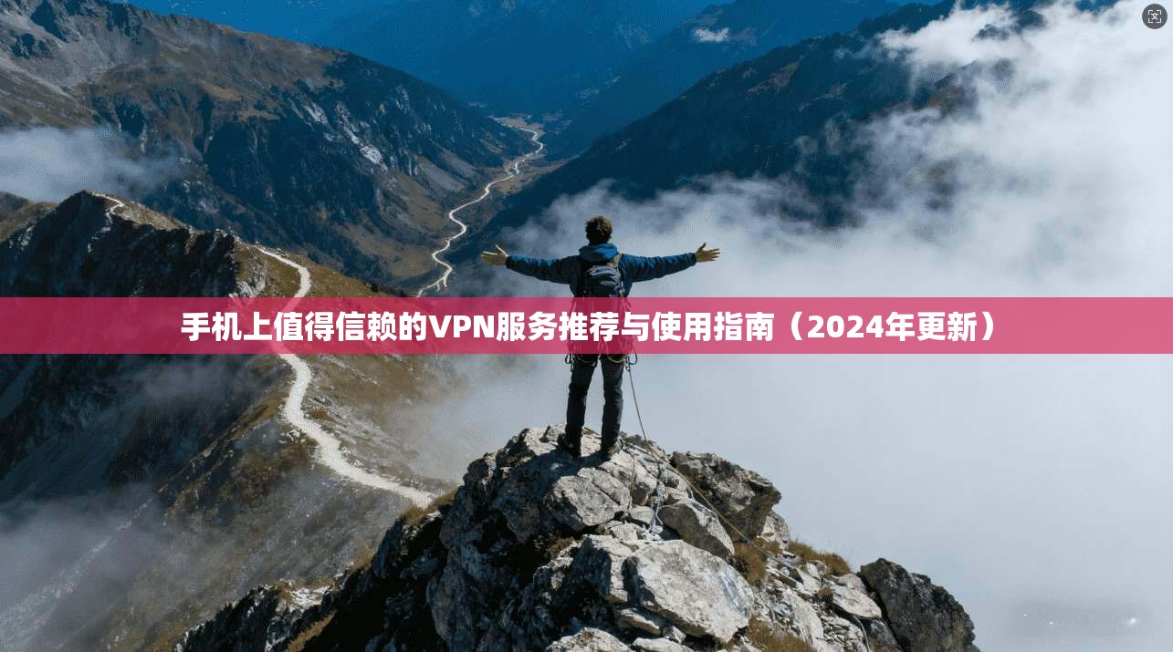 手机上值得信赖的VPN服务推荐与使用指南(2024年更新) 手机上值得信赖的VPN服务推荐与使用指南(2024年更新)