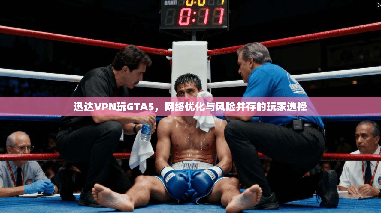 迅达VPN玩GTA5,网络优化与风险并存的玩家选择 迅达VPN玩GTA5,网络优化与风险并存的玩家选择