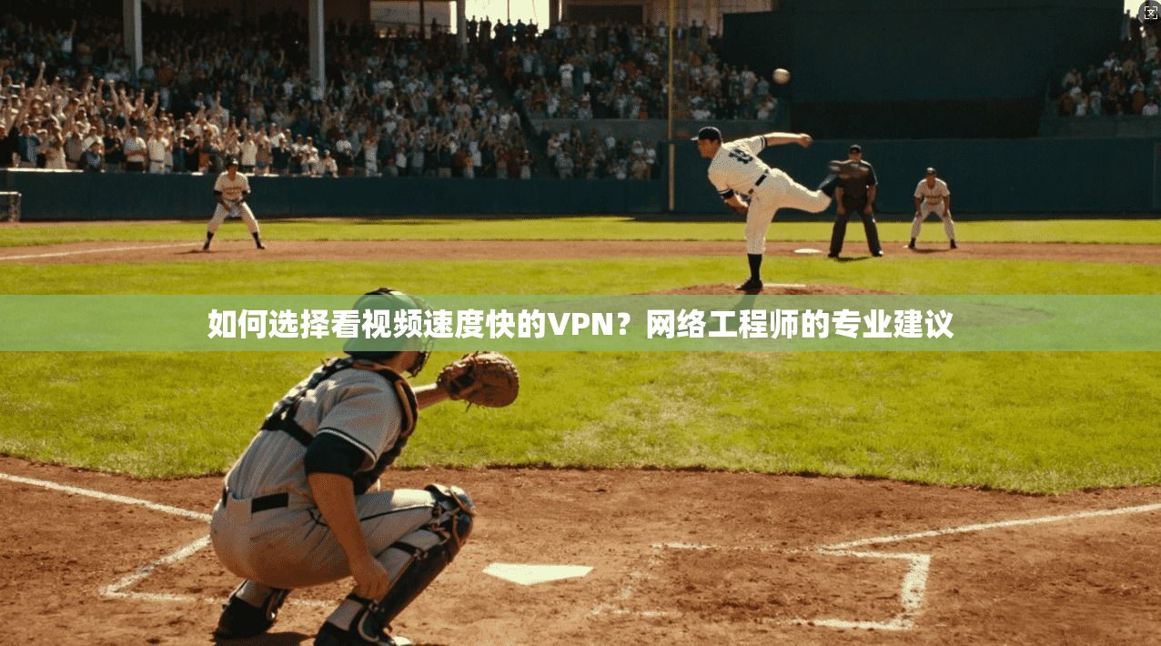 如何选择看视频速度快的VPN?网络工程师的专业建议 如何选择看视频速度快的VPN?网络工程师的专业建议
