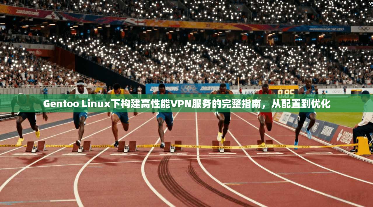 Gentoo Linux下构建高性能VPN服务的完整指南,从配置到优化 Gentoo Linux下构建高性能VPN服务的完整指南,从配置到优化
