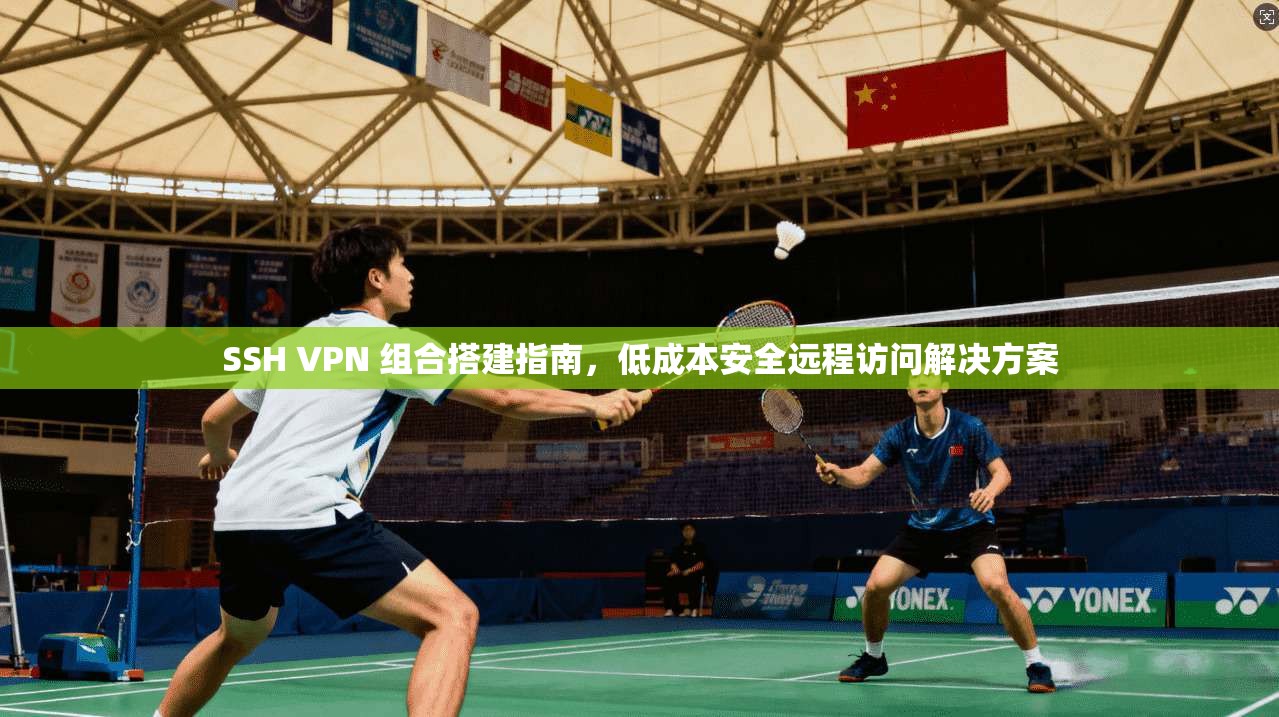 SSH VPN 组合搭建指南,低成本安全远程访问解决方案 SSH VPN 组合搭建指南,低成本安全远程访问解决方案