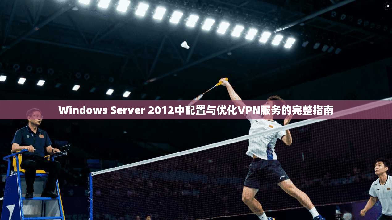 Windows Server 2012中配置与优化VPN服务的完整指南 Windows Server 2012中配置与优化VPN服务的完整指南