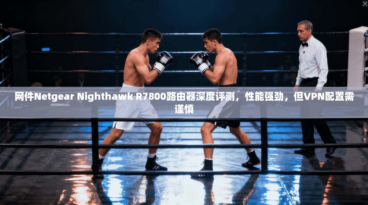网件Netgear Nighthawk R7800路由器深度评测,性能强劲,但VPN配置需谨慎 网件Netgear Nighthawk R7800路由器深度评测,性能强劲,但VPN配置需谨慎