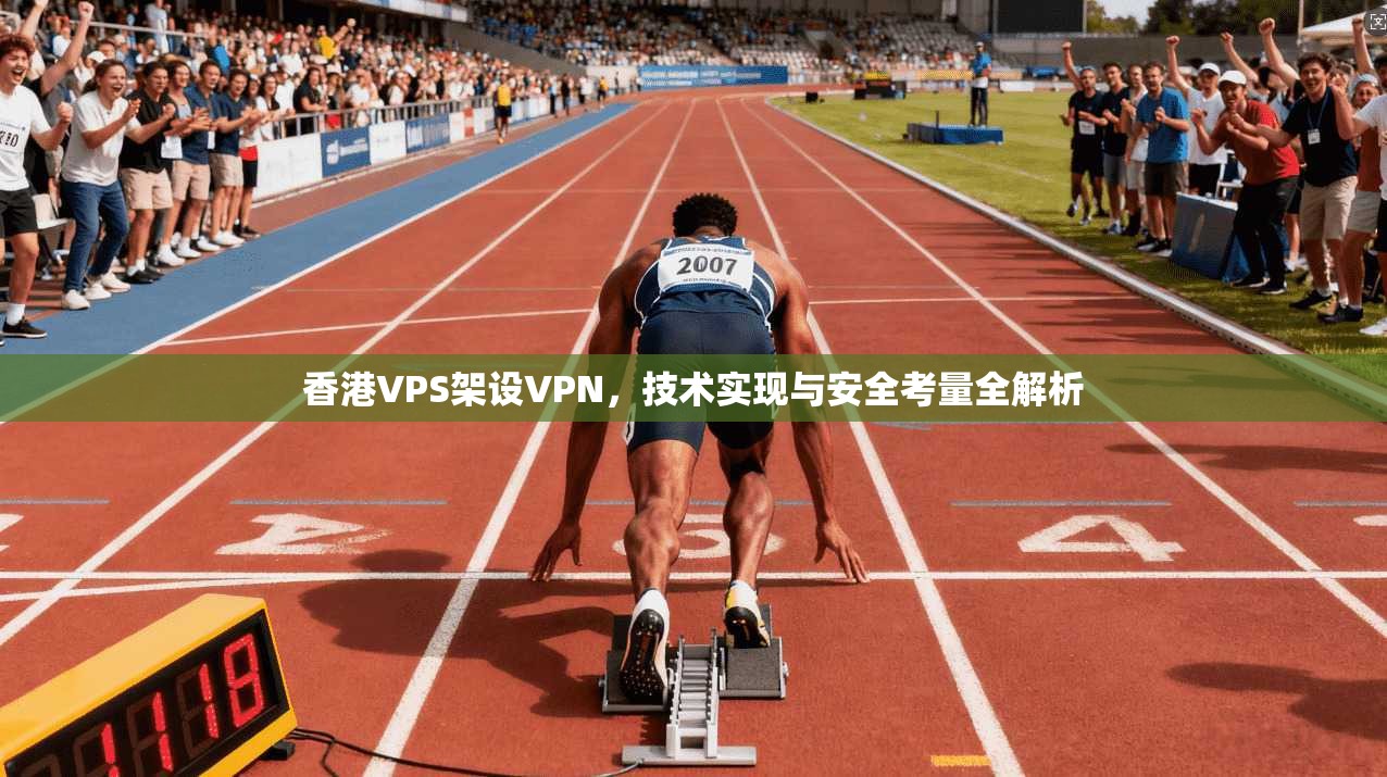 香港VPS架设VPN,技术实现与安全考量全解析 香港VPS架设VPN,技术实现与安全考量全解析