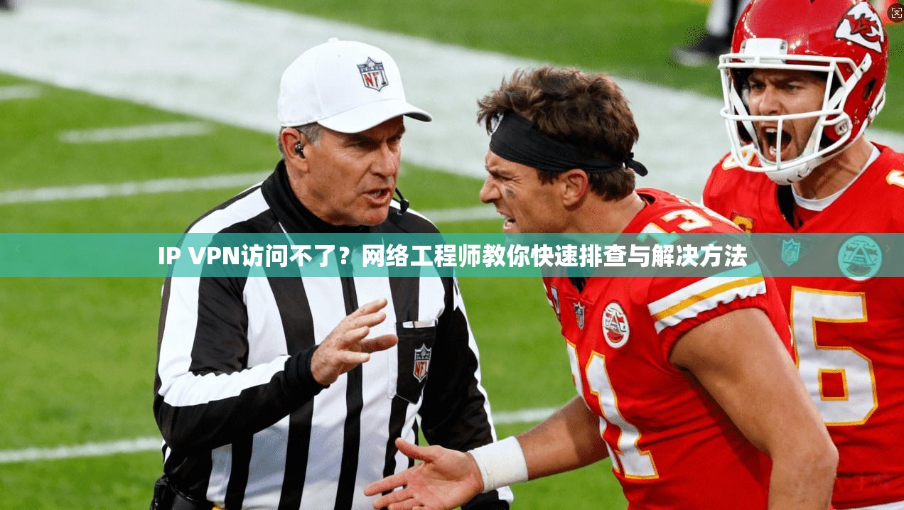 IP VPN访问不了?网络工程师教你快速排查与解决方法 IP VPN访问不了?网络工程师教你快速排查与解决方法