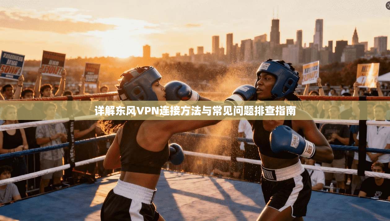 详解东风VPN连接方法与常见问题排查指南 详解东风VPN连接方法与常见问题排查指南