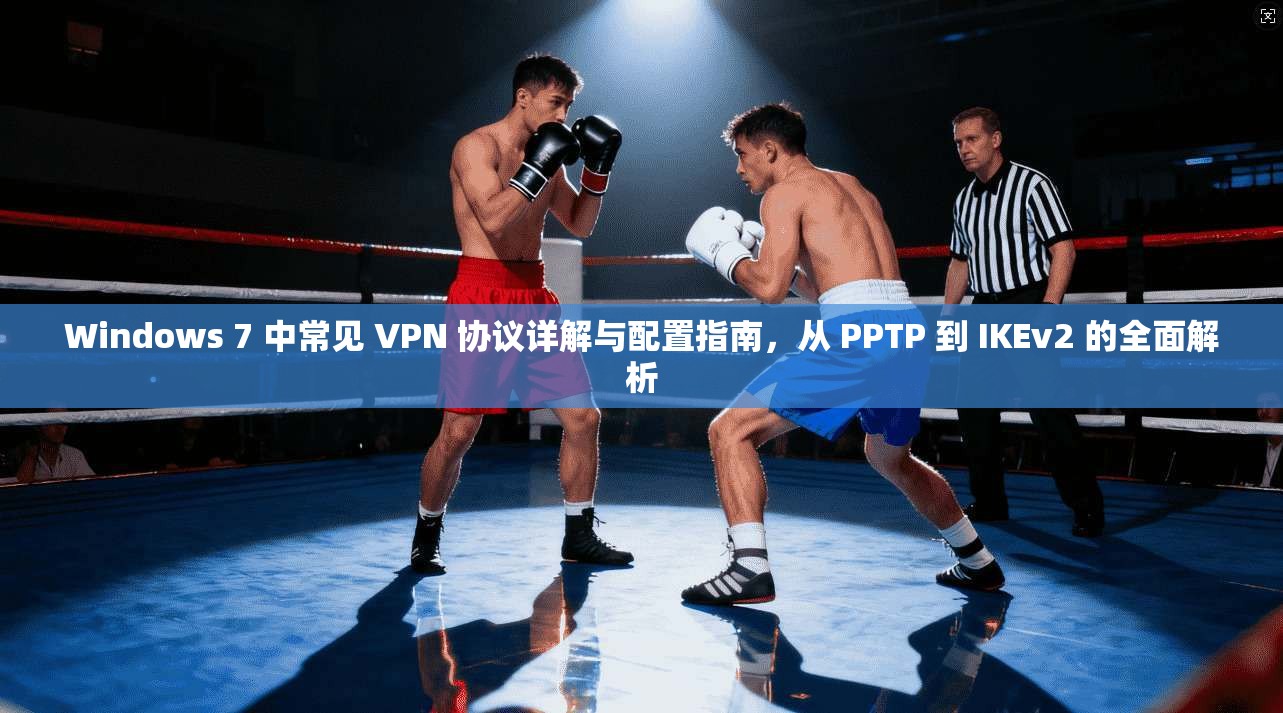 Windows 7 中常见 VPN 协议详解与配置指南,从 PPTP 到 IKEv2 的全面解析 Windows 7 中常见 VPN 协议详解与配置指南,从 PPTP 到 IKEv2 的全面解析