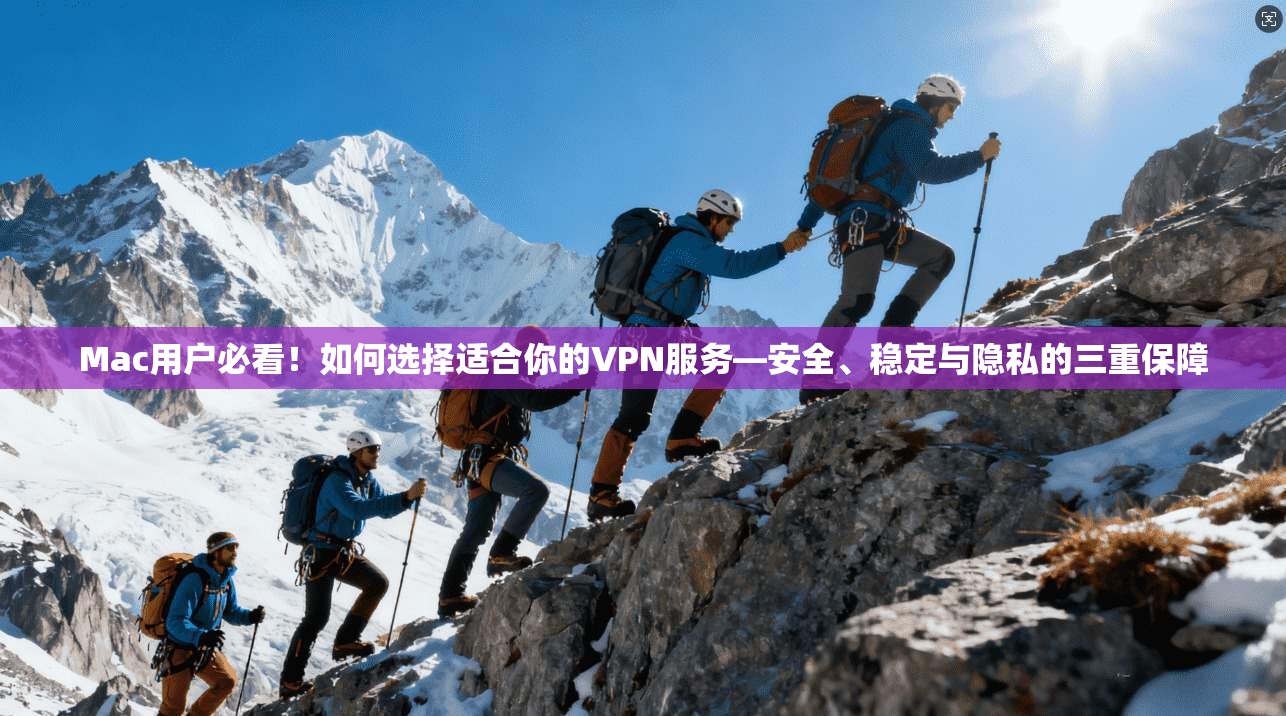 Mac用户必看!如何选择适合你的VPN服务—安全、稳定与隐私的三重保障 Mac用户必看!如何选择适合你的VPN服务—安全、稳定与隐私的三重保障