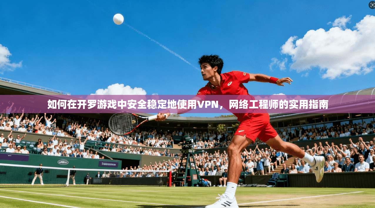 如何在开罗游戏中安全稳定地使用VPN,网络工程师的实用指南 如何在开罗游戏中安全稳定地使用VPN,网络工程师的实用指南