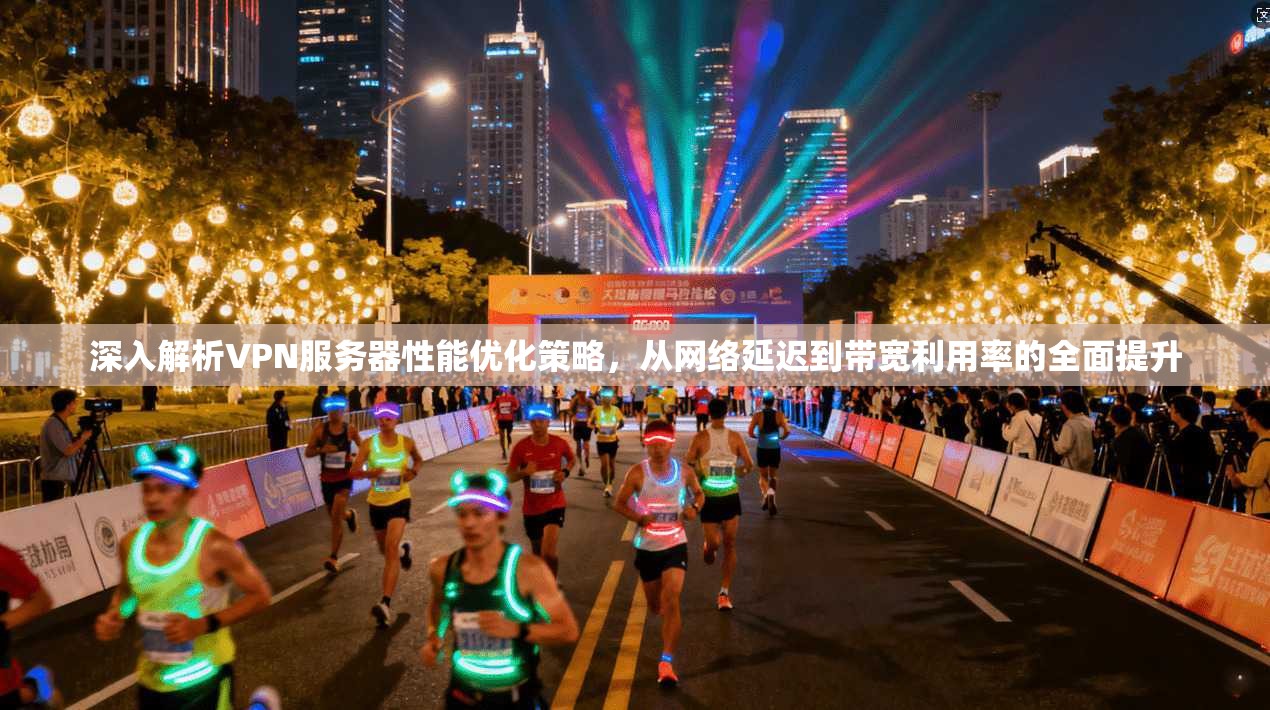 深入解析VPN服务器性能优化策略,从网络延迟到带宽利用率的全面提升 深入解析VPN服务器性能优化策略,从网络延迟到带宽利用率的全面提升