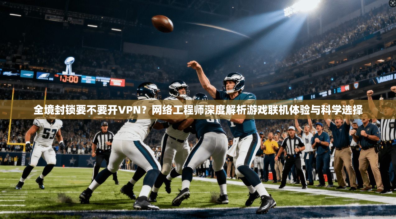 全境封锁要不要开VPN?网络工程师深度解析游戏联机体验与科学选择 全境封锁要不要开VPN?网络工程师深度解析游戏联机体验与科学选择