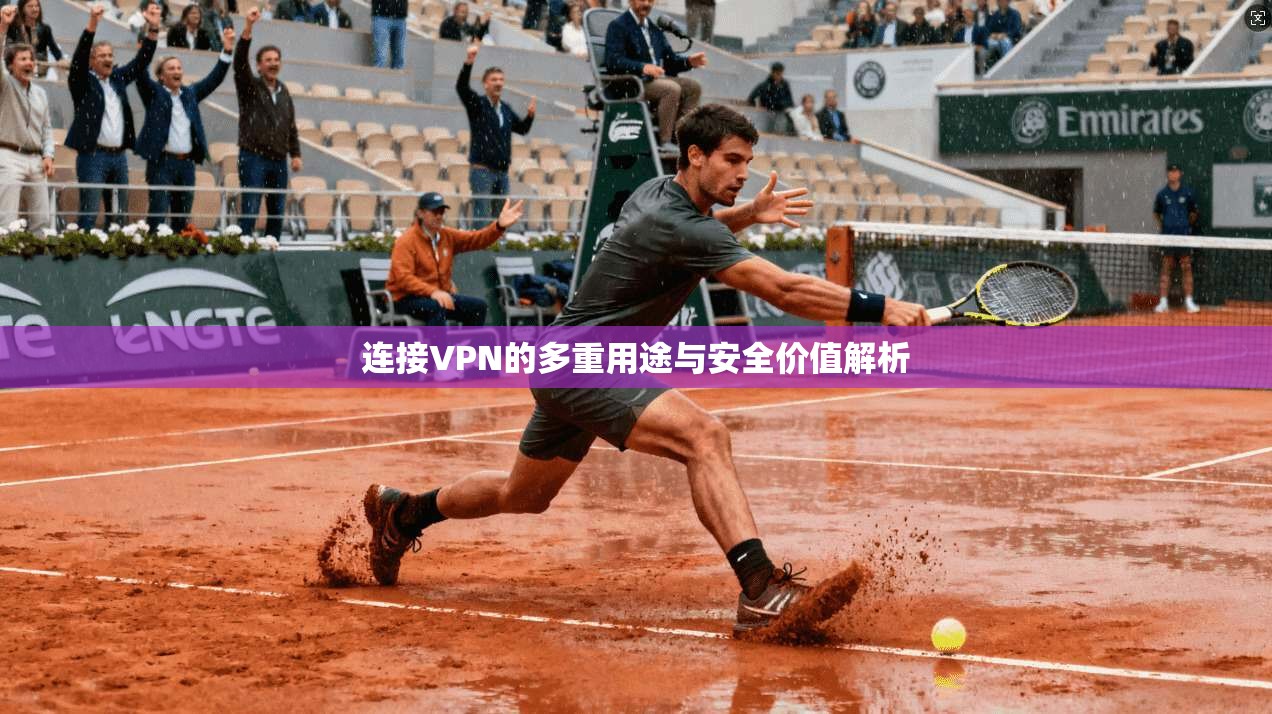 连接VPN的多重用途与安全价值解析 连接VPN的多重用途与安全价值解析