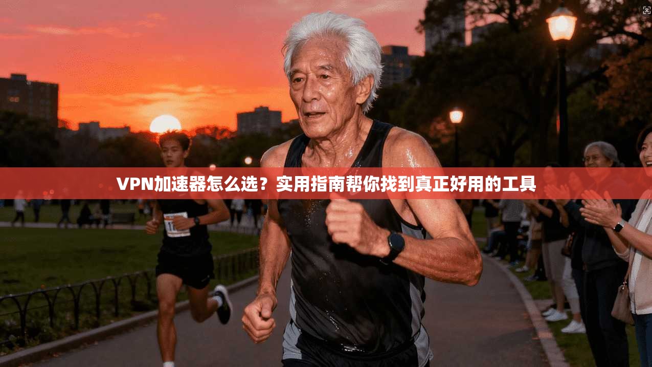 VPN加速器怎么选?实用指南帮你找到真正好用的工具 VPN加速器怎么选?实用指南帮你找到真正好用的工具