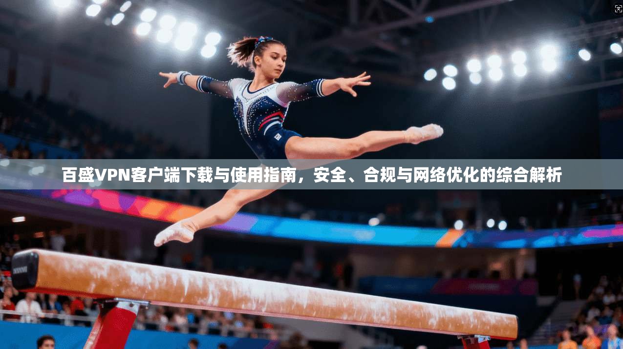 百盛VPN客户端下载与使用指南,安全、合规与网络优化的综合解析 百盛VPN客户端下载与使用指南,安全、合规与网络优化的综合解析