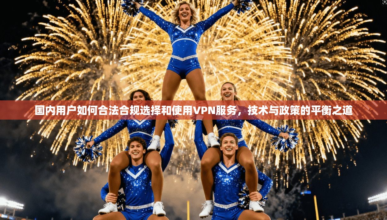 国内用户如何合法合规选择和使用VPN服务,技术与政策的平衡之道 国内用户如何合法合规选择和使用VPN服务,技术与政策的平衡之道