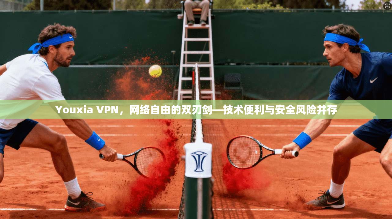 Youxia VPN,网络自由的双刃剑—技术便利与安全风险并存 Youxia VPN,网络自由的双刃剑—技术便利与安全风险并存