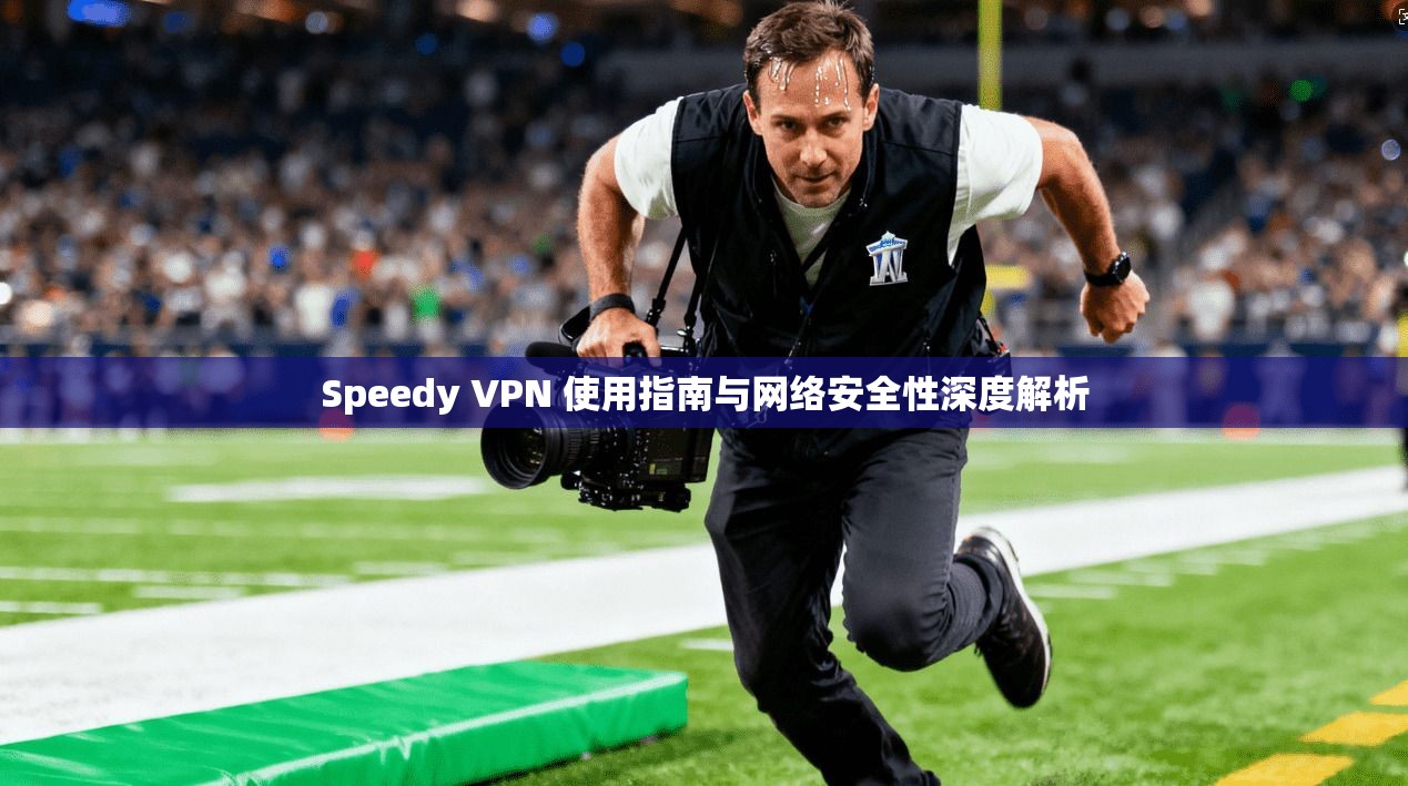 Speedy VPN 使用指南与网络安全性深度解析 Speedy VPN 使用指南与网络安全性深度解析