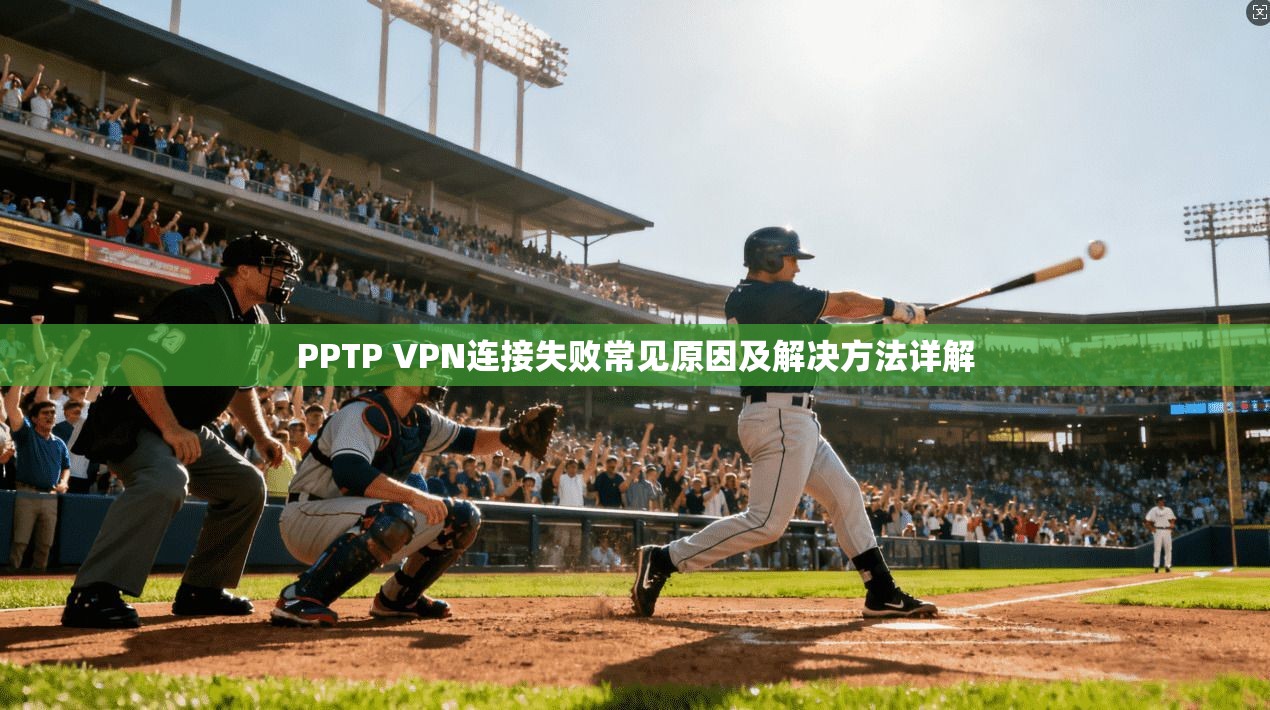 PPTP VPN连接失败常见原因及解决方法详解 PPTP VPN连接失败常见原因及解决方法详解