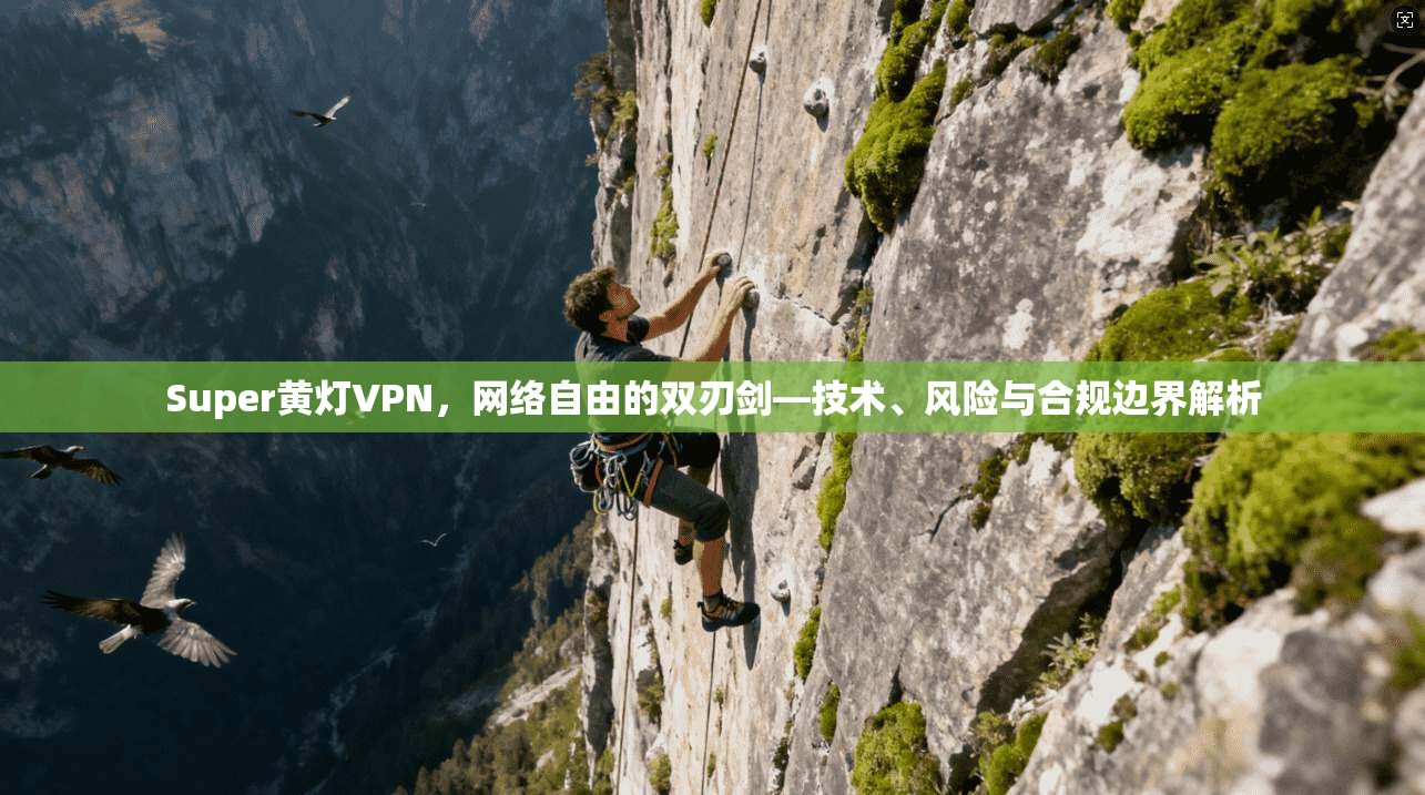 Super黄灯VPN,网络自由的双刃剑—技术、风险与合规边界解析 Super黄灯VPN,网络自由的双刃剑—技术、风险与合规边界解析