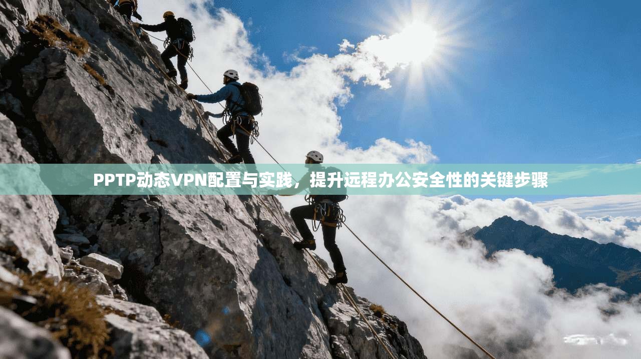 PPTP动态VPN配置与实践,提升远程办公安全性的关键步骤 PPTP动态VPN配置与实践,提升远程办公安全性的关键步骤