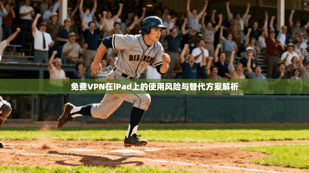 免费VPN在iPad上的使用风险与替代方案解析 免费VPN在iPad上的使用风险与替代方案解析