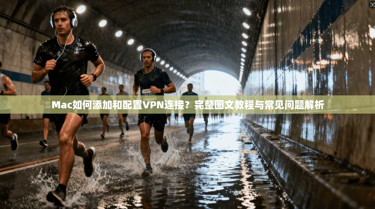 Mac如何添加和配置VPN连接?完整图文教程与常见问题解析 Mac如何添加和配置VPN连接?完整图文教程与常见问题解析
