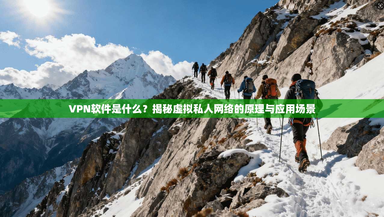 VPN软件是什么?揭秘虚拟私人网络的原理与应用场景 VPN软件是什么?揭秘虚拟私人网络的原理与应用场景