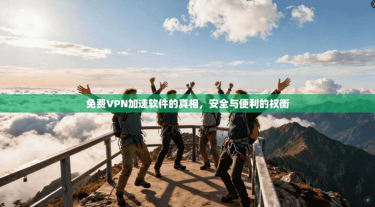 免费VPN加速软件的真相,安全与便利的权衡 免费VPN加速软件的真相,安全与便利的权衡