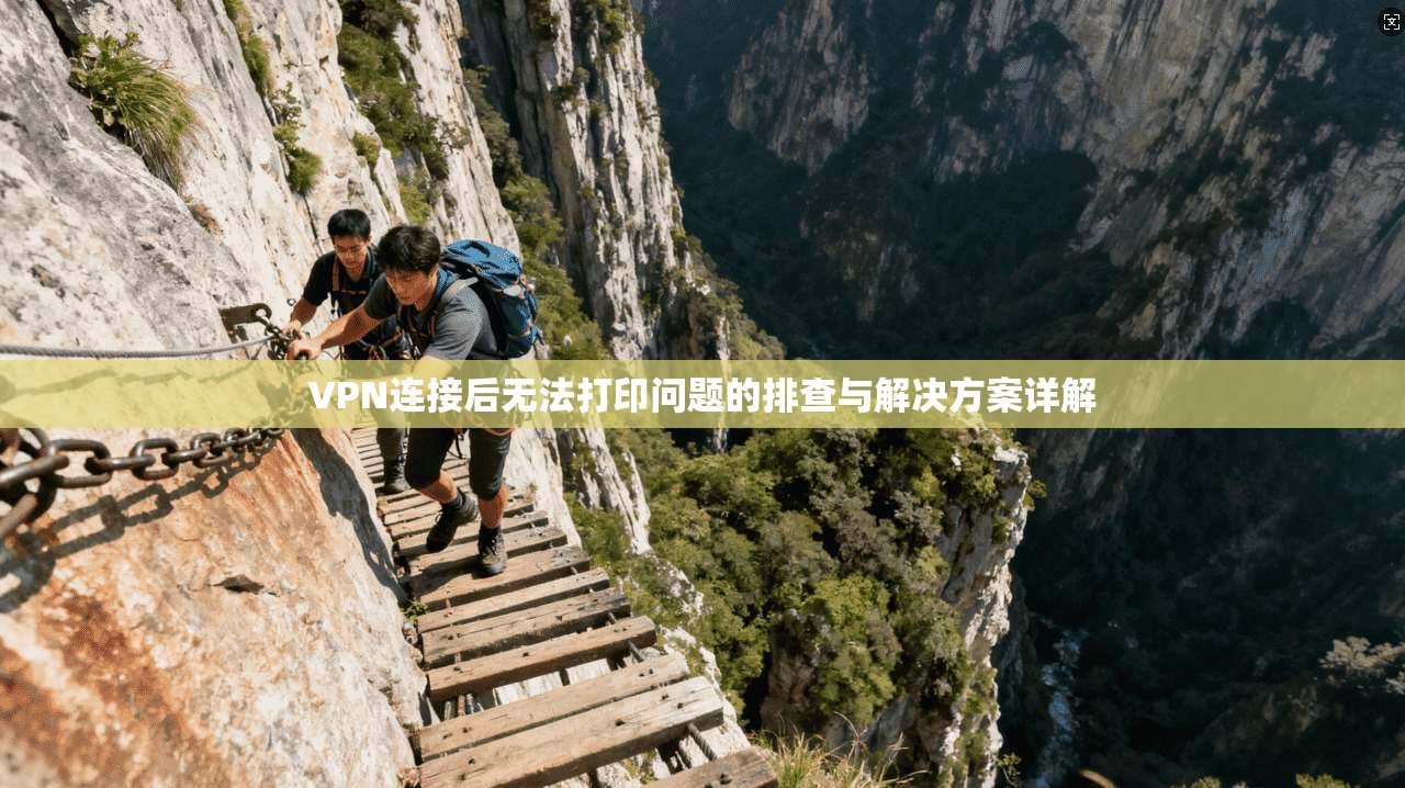 VPN连接后无法打印问题的排查与解决方案详解 VPN连接后无法打印问题的排查与解决方案详解
