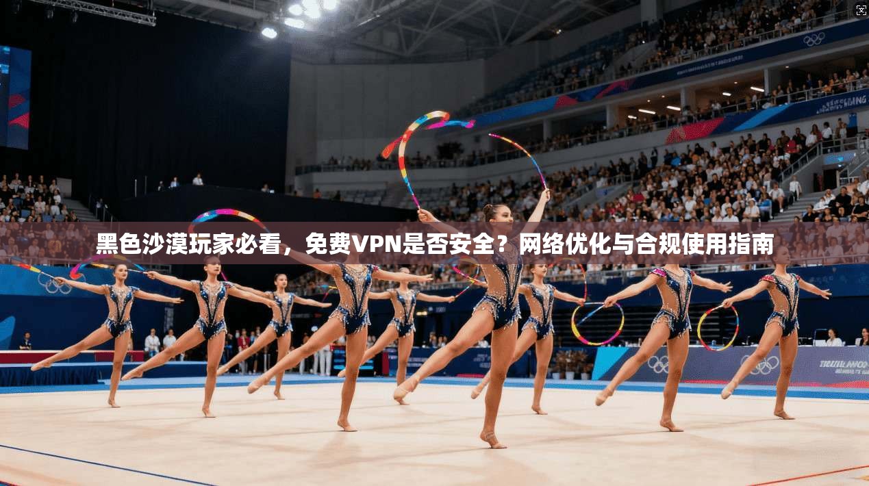 黑色沙漠玩家必看,免费VPN是否安全?网络优化与合规使用指南 黑色沙漠玩家必看,免费VPN是否安全?网络优化与合规使用指南