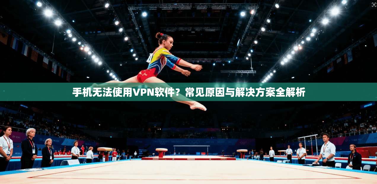 手机无法使用VPN软件?常见原因与解决方案全解析 手机无法使用VPN软件?常见原因与解决方案全解析