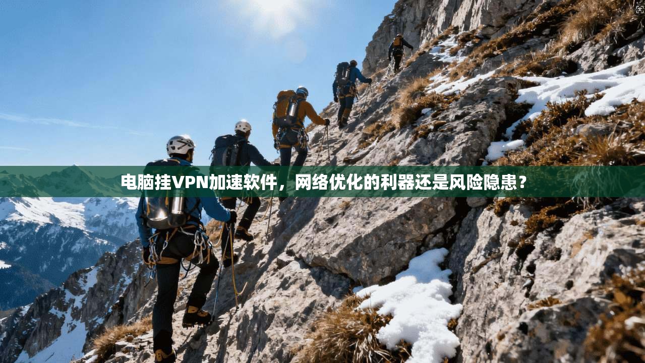 电脑挂VPN加速软件,网络优化的利器还是风险隐患? 电脑挂VPN加速软件,网络优化的利器还是风险隐患?
