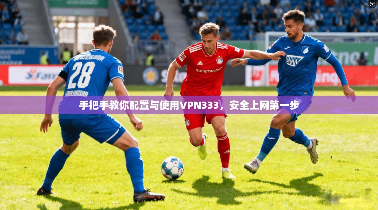 手把手教你配置与使用VPN333,安全上网第一步 手把手教你配置与使用VPN333,安全上网第一步