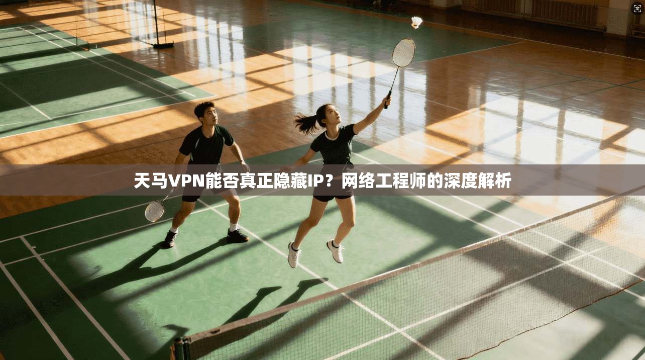 天马VPN能否真正隐藏IP?网络工程师的深度解析 天马VPN能否真正隐藏IP?网络工程师的深度解析