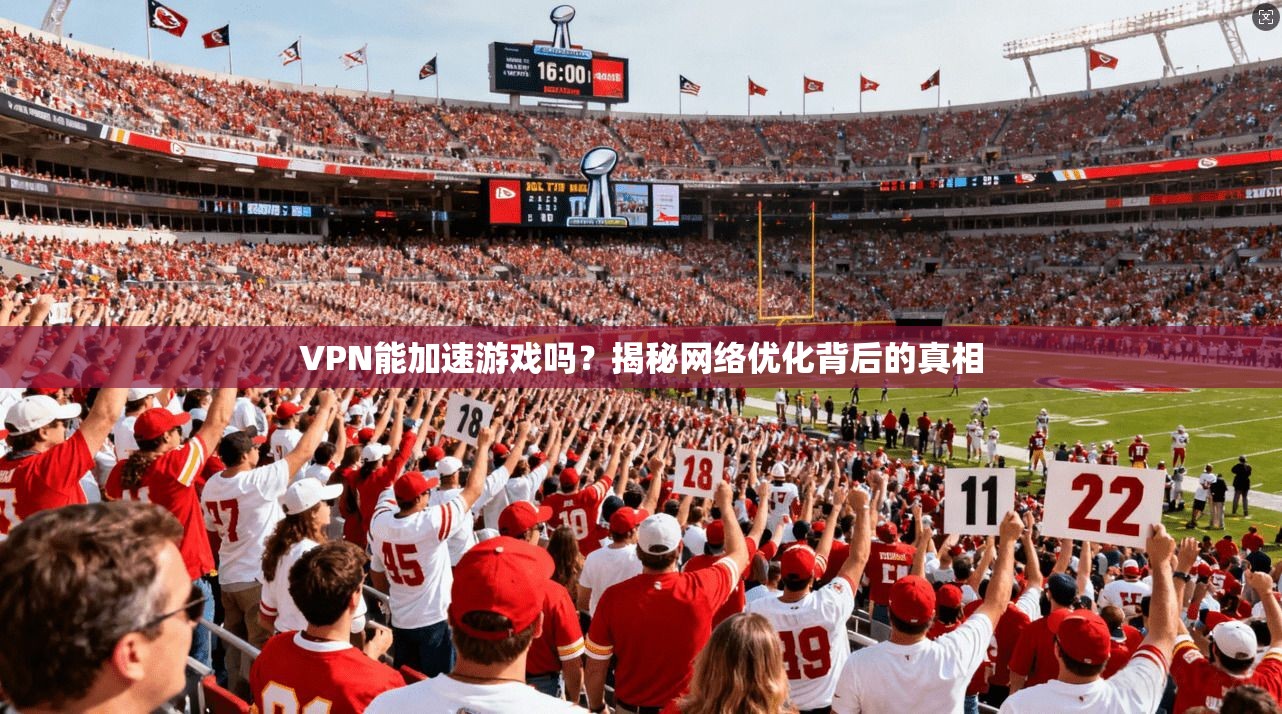 VPN能加速游戏吗?揭秘网络优化背后的真相 VPN能加速游戏吗?揭秘网络优化背后的真相