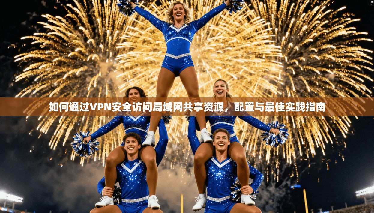 如何通过VPN安全访问局域网共享资源，配置与最佳实践指南