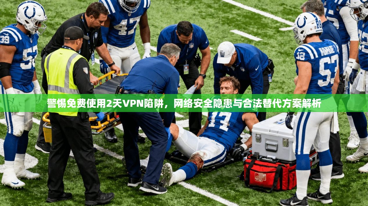 警惕免费使用2天VPN陷阱，网络安全隐患与合法替代方案解析