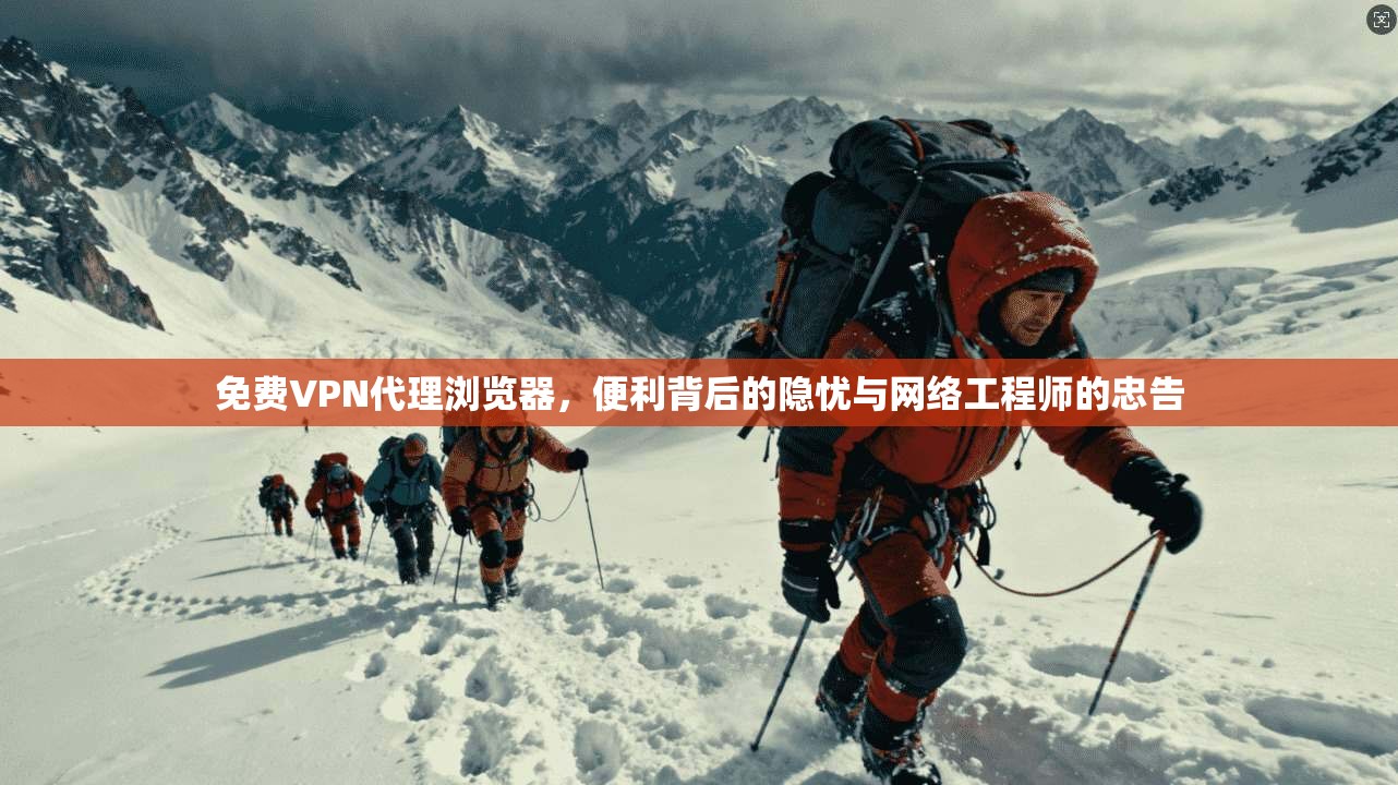 免费VPN代理浏览器,便利背后的隐忧与网络工程师的忠告 免费VPN代理浏览器,便利背后的隐忧与网络工程师的忠告