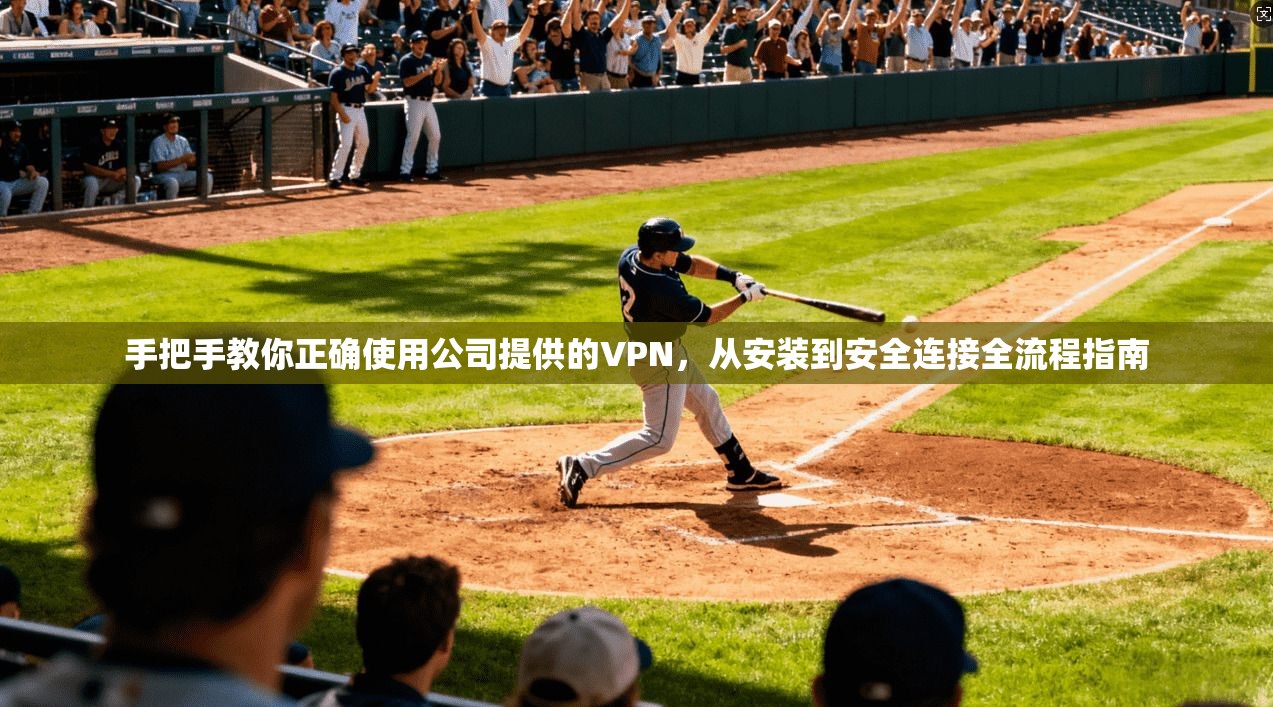 手把手教你正确使用公司提供的VPN,从安装到安全连接全流程指南 手把手教你正确使用公司提供的VPN,从安装到安全连接全流程指南