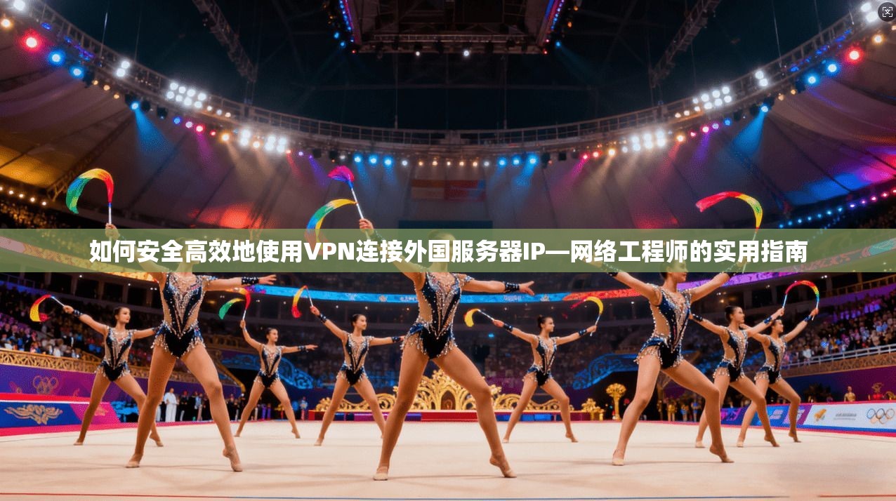 如何安全高效地使用VPN连接外国服务器IP—网络工程师的实用指南 如何安全高效地使用VPN连接外国服务器IP—网络工程师的实用指南
