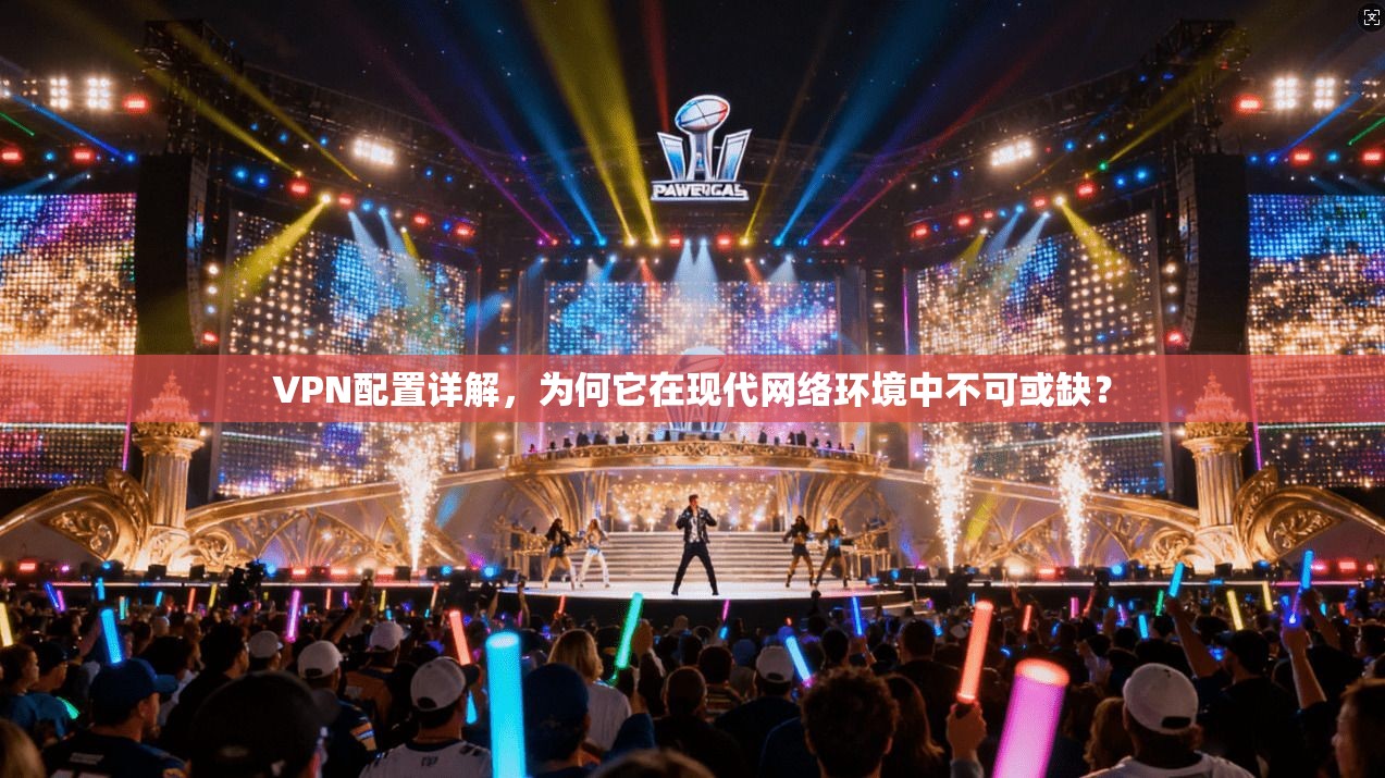 VPN配置详解,为何它在现代网络环境中不可或缺? VPN配置详解,为何它在现代网络环境中不可或缺?