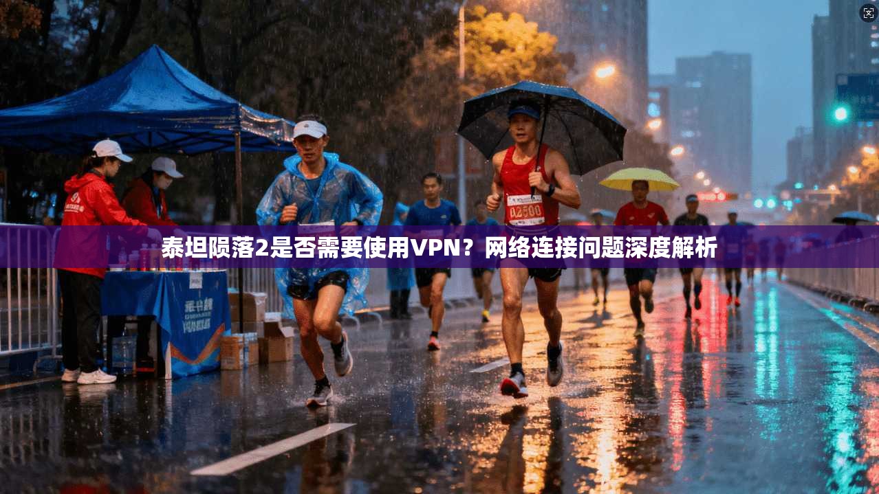 泰坦陨落2是否需要使用VPN?网络连接问题深度解析 泰坦陨落2是否需要使用VPN?网络连接问题深度解析