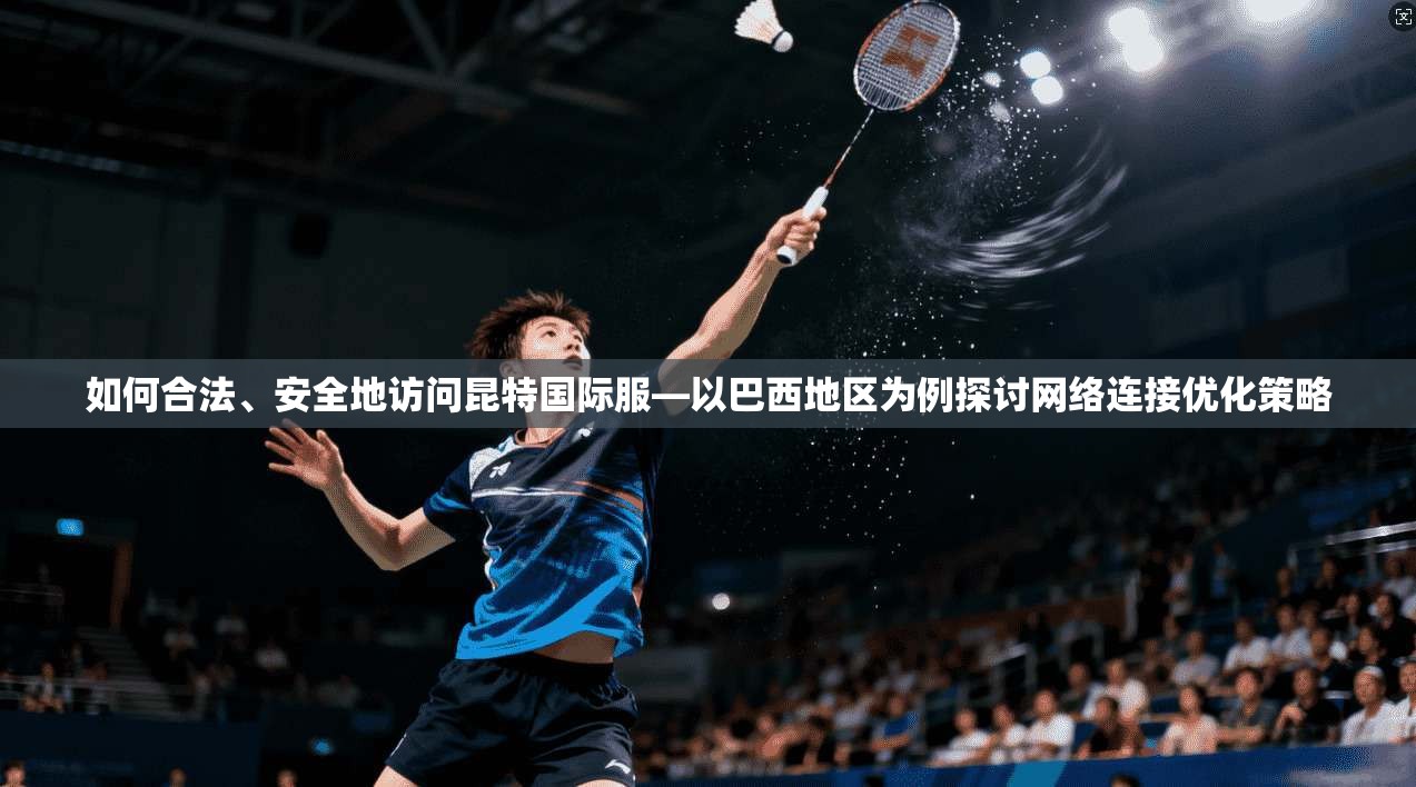 如何合法、安全地访问昆特国际服—以巴西地区为例探讨网络连接优化策略 如何合法、安全地访问昆特国际服—以巴西地区为例探讨网络连接优化策略