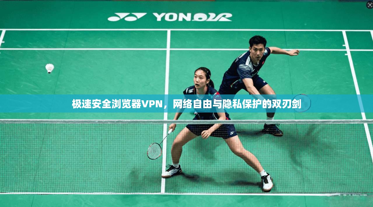 极速安全浏览器VPN,网络自由与隐私保护的双刃剑 极速安全浏览器VPN,网络自由与隐私保护的双刃剑